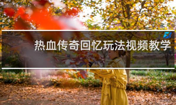 热血传奇回忆玩法视频教学