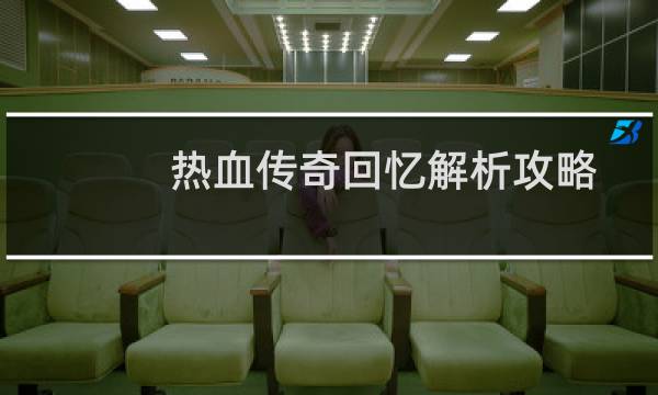 热血传奇回忆解析攻略
