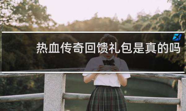 热血传奇回馈礼包是真的吗