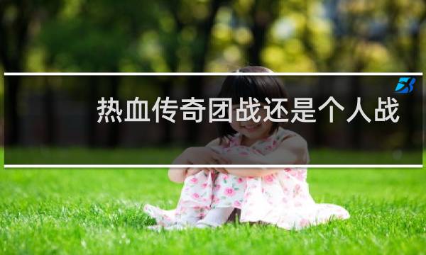 热血传奇团战还是个人战