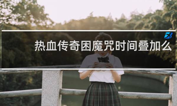热血传奇困魔咒时间叠加么