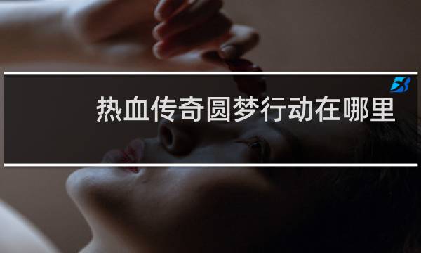 热血传奇圆梦行动在哪里