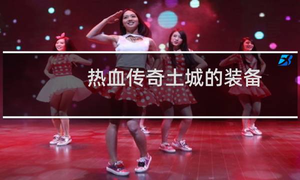 热血传奇土城的装备