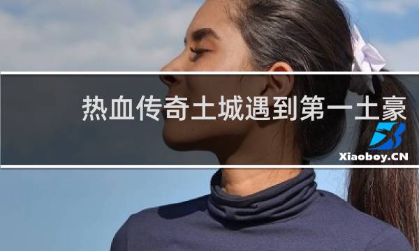 热血传奇土城遇到第一土豪