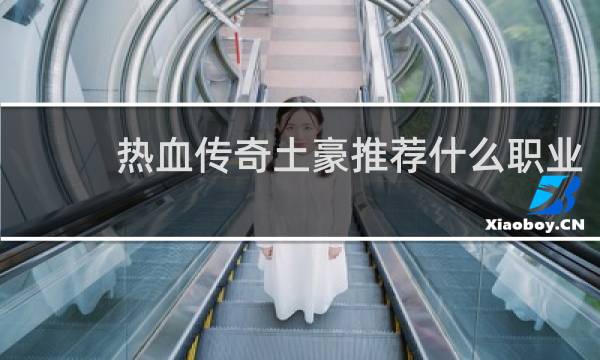 热血传奇土豪推荐什么职业