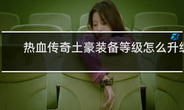热血传奇土豪装备等级怎么升级
