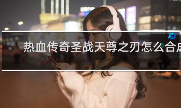 热血传奇圣战天尊之刃怎么合成