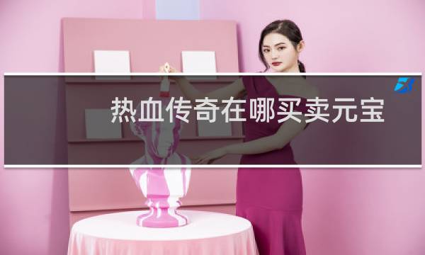 热血传奇在哪买卖元宝