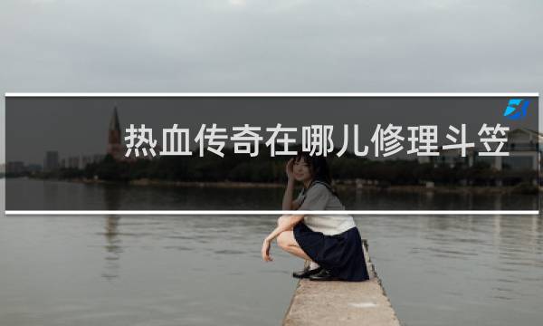 热血传奇在哪儿修理斗笠