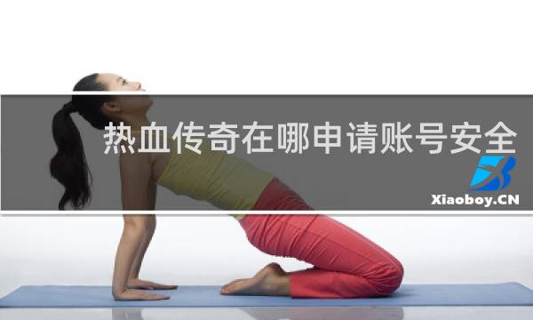 热血传奇在哪申请账号安全
