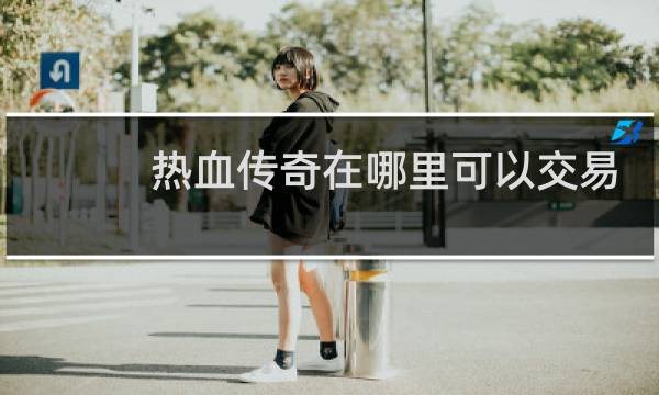 热血传奇在哪里可以交易