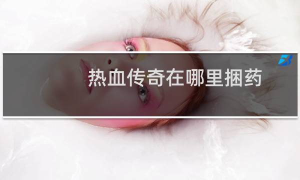 热血传奇在哪里捆药