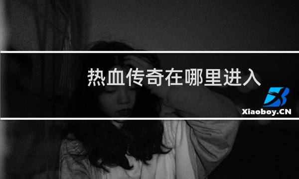 热血传奇在哪里进入
