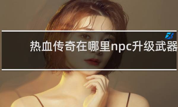 热血传奇在哪里npc升级武器