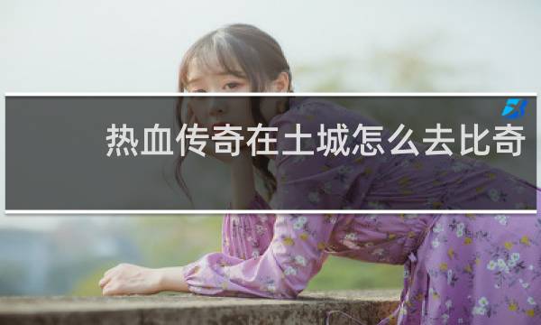 热血传奇在土城怎么去比奇