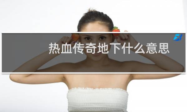 热血传奇地下什么意思