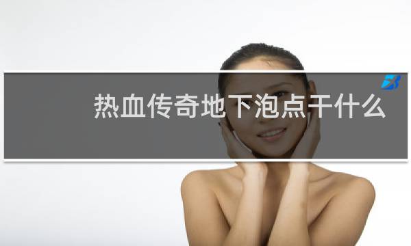 热血传奇地下泡点干什么
