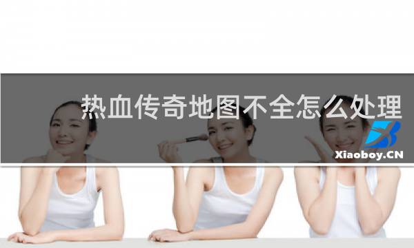 热血传奇地图不全怎么处理