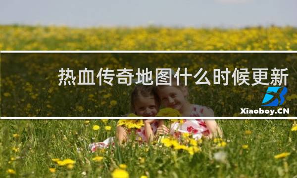 热血传奇地图什么时候更新