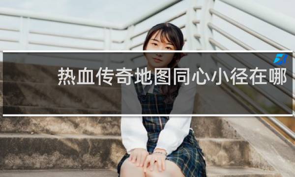 热血传奇地图同心小径在哪