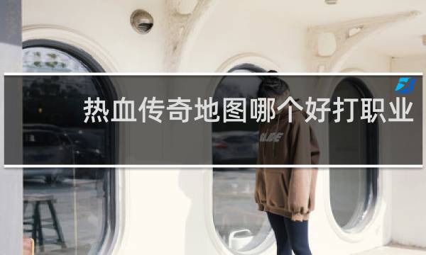 热血传奇地图哪个好打职业