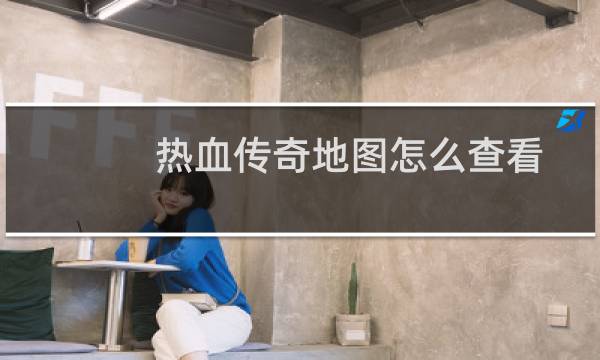 热血传奇地图怎么查看