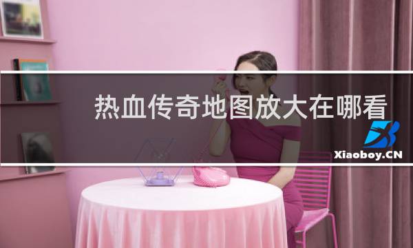 热血传奇地图放大在哪看