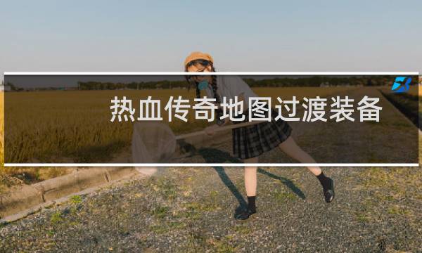 热血传奇地图过渡装备