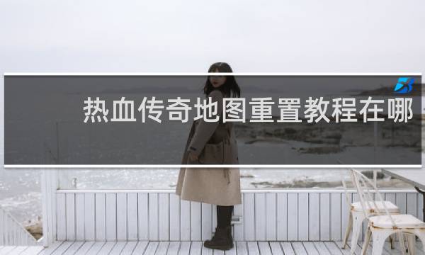 热血传奇地图重置教程在哪