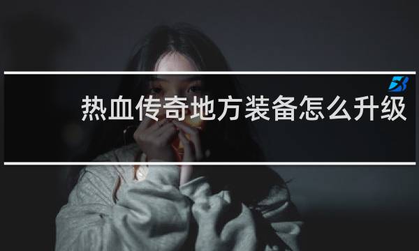 热血传奇地方装备怎么升级