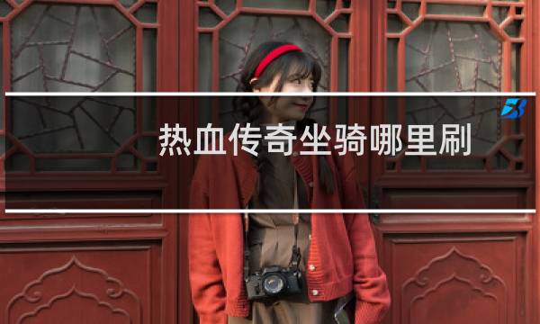 热血传奇坐骑哪里刷