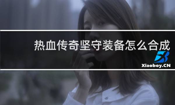 热血传奇坚守装备怎么合成