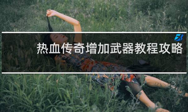 热血传奇增加武器教程攻略