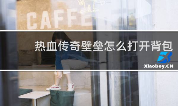 热血传奇壁垒怎么打开背包