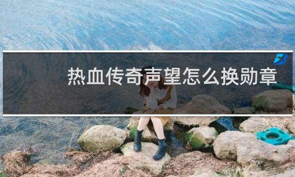 热血传奇声望怎么换勋章