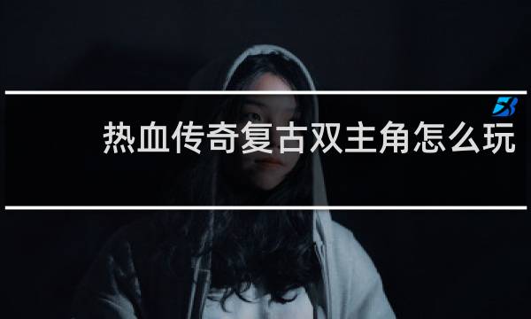 热血传奇复古双主角怎么玩