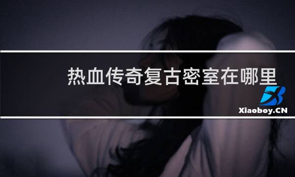 热血传奇复古密室在哪里
