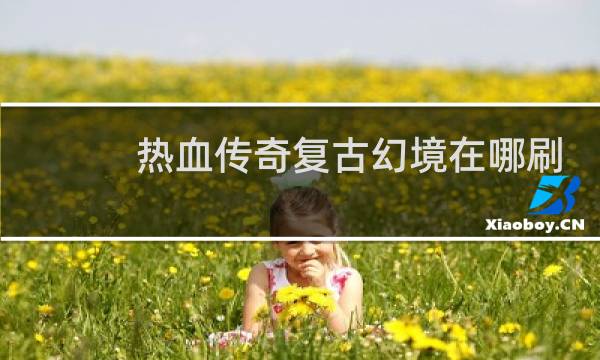 热血传奇复古幻境在哪刷
