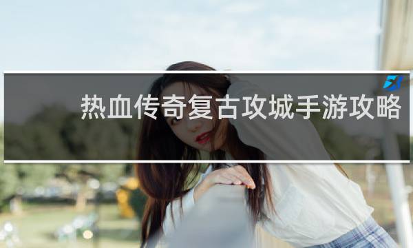 热血传奇复古攻城手游攻略