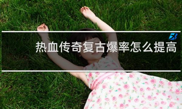 热血传奇复古爆率怎么提高