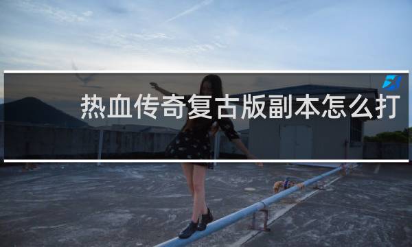 热血传奇复古版副本怎么打