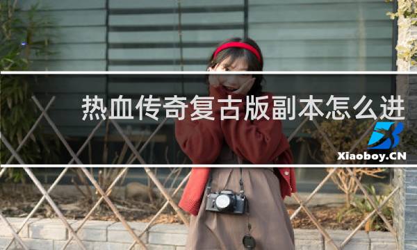 热血传奇复古版副本怎么进