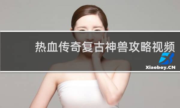 热血传奇复古神兽攻略视频