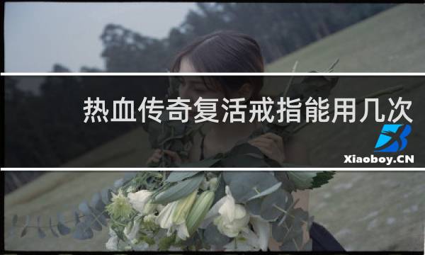 热血传奇复活戒指能用几次