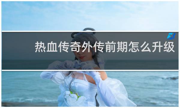 热血传奇外传前期怎么升级