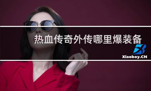 热血传奇外传哪里爆装备
