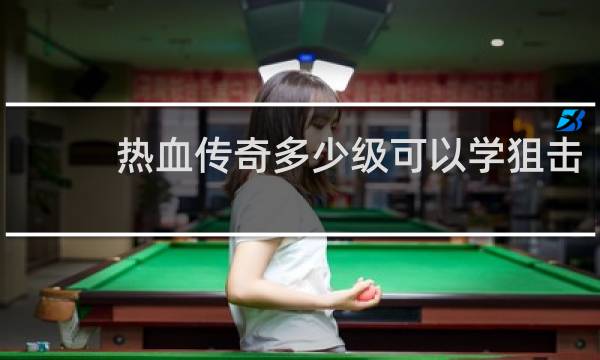热血传奇多少级可以学狙击