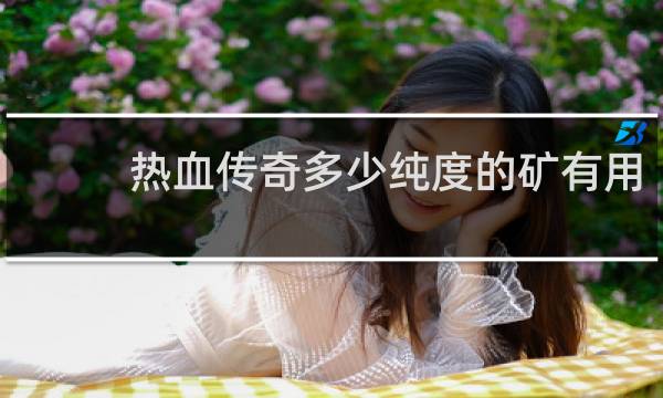 热血传奇多少纯度的矿有用