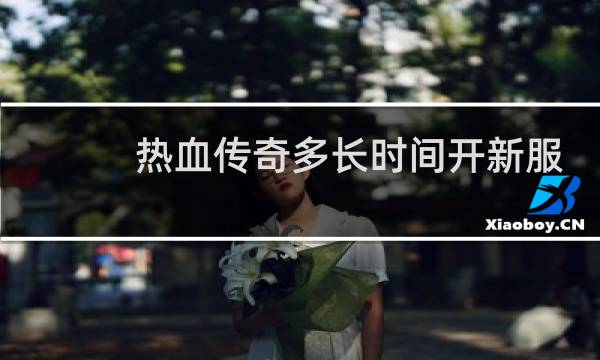热血传奇多长时间开新服
