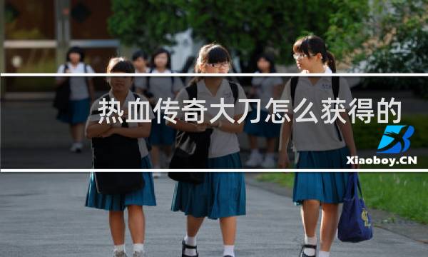 热血传奇大刀怎么获得的